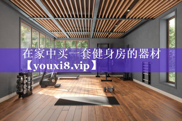 在家中买一套健身房的器材