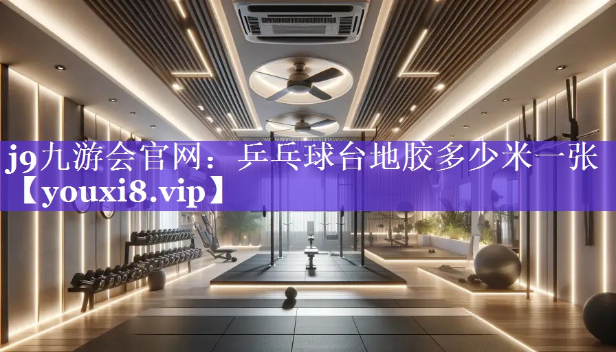 j9九游会官网：乒乓球台地胶多少米一张
