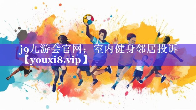 j9九游会官网：室内健身邻居投诉