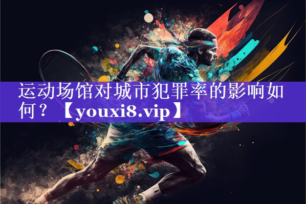 运动场馆对城市犯罪率的影响如何？