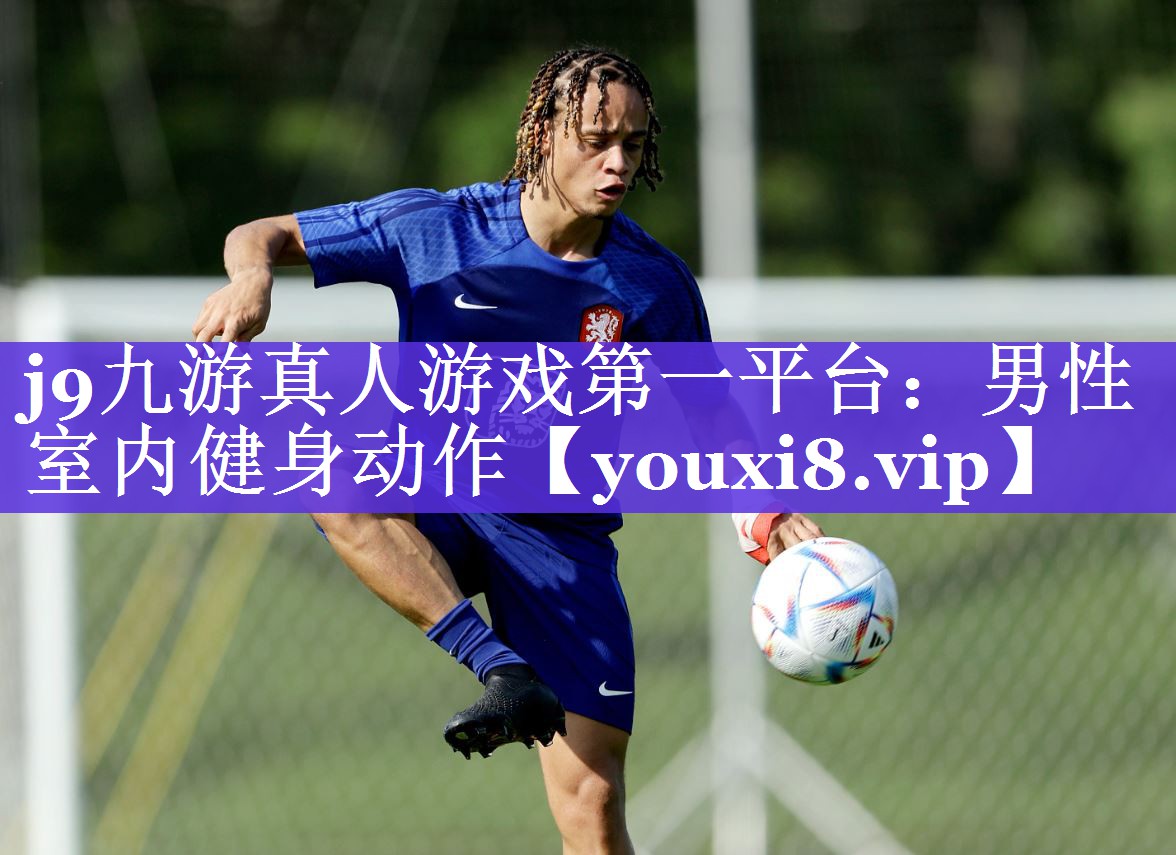 j9九游真人游戏第一平台：男性室内健身动作