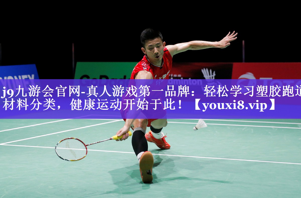 j9九游会官网-真人游戏第一品牌：轻松学习塑胶跑道材料分类，健康运动开始于此！