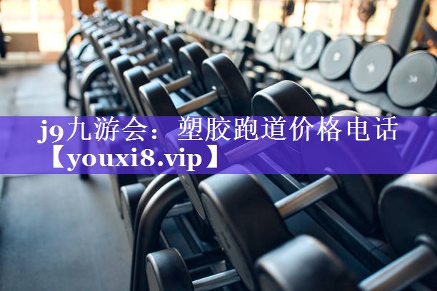 j9九游会：塑胶跑道价格电话