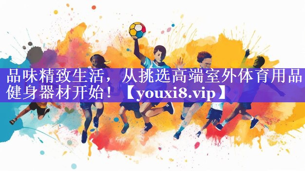 品味精致生活，从挑选高端室外体育用品健身器材开始！