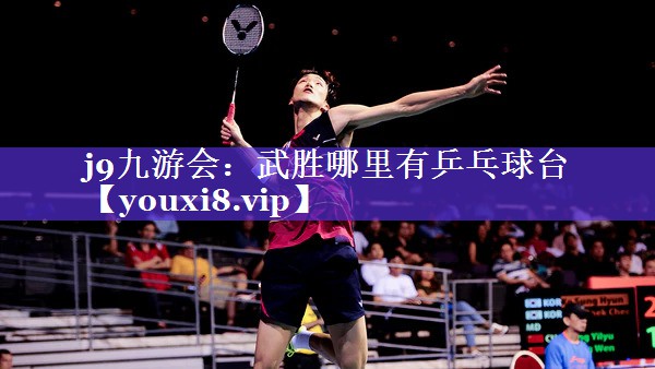 j9九游会：武胜哪里有乒乓球台