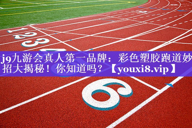 j9九游会真人第一品牌：彩色塑胶跑道妙招大揭秘！你知道吗？