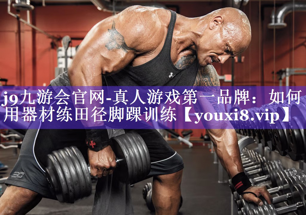 j9九游会官网-真人游戏第一品牌：如何用器材练田径脚踝训练