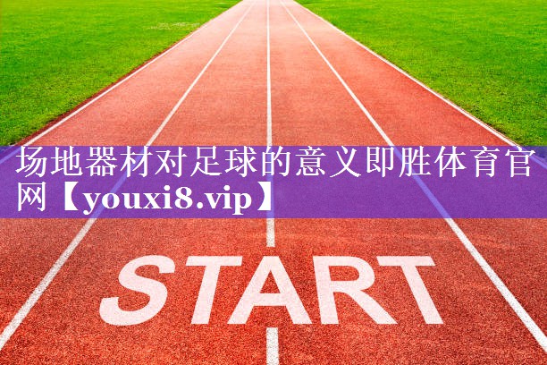 场地器材对足球的意义即胜体育官网