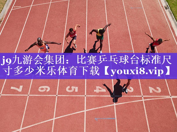 j9九游会集团：比赛乒乓球台标准尺寸多少米乐体育下载