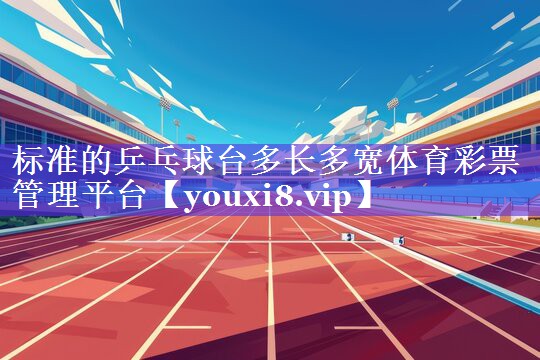 标准的乒乓球台多长多宽体育彩票管理平台