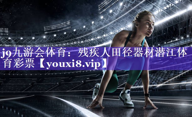 j9九游会体育：残疾人田径器材潜江体育彩票