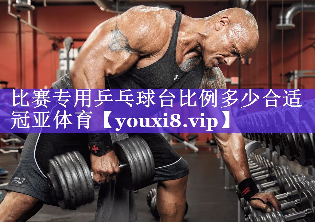 比赛专用乒乓球台比例多少合适冠亚体育