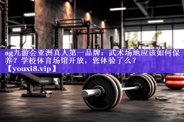 ag九游会亚洲真人第一品牌：武术场地应该如何保养？学校体育场馆开放，您体验了么？