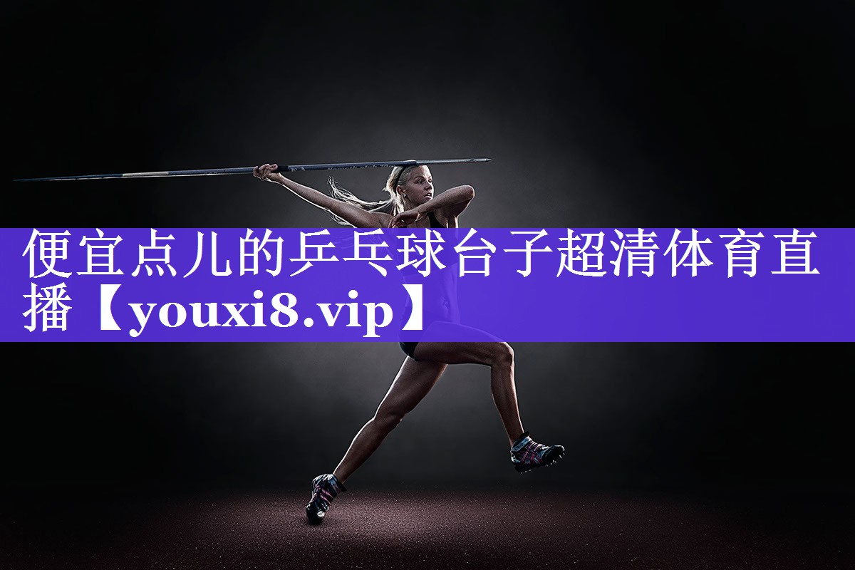 便宜点儿的乒乓球台子超清体育直播