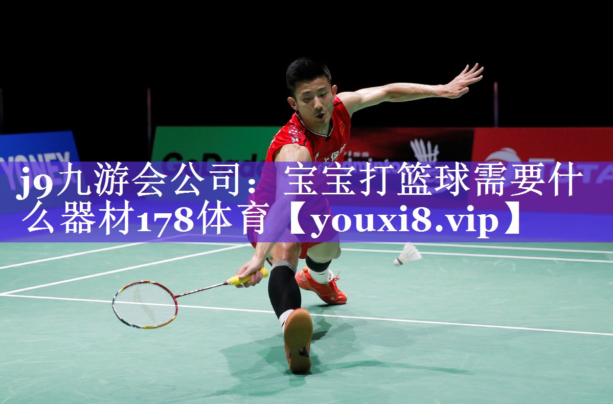 j9九游会公司：宝宝打篮球需要什么器材178体育