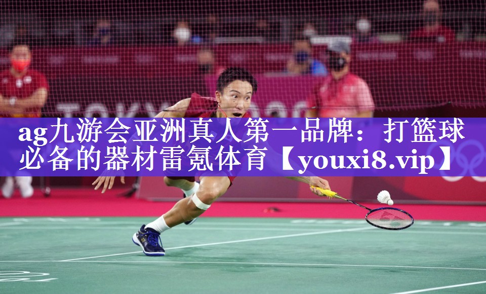 ag九游会亚洲真人第一品牌：打篮球必备的器材雷氪体育
