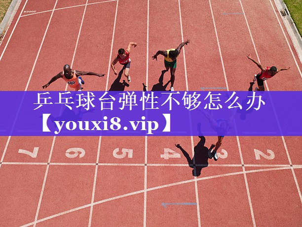 乒乓球台弹性不够怎么办