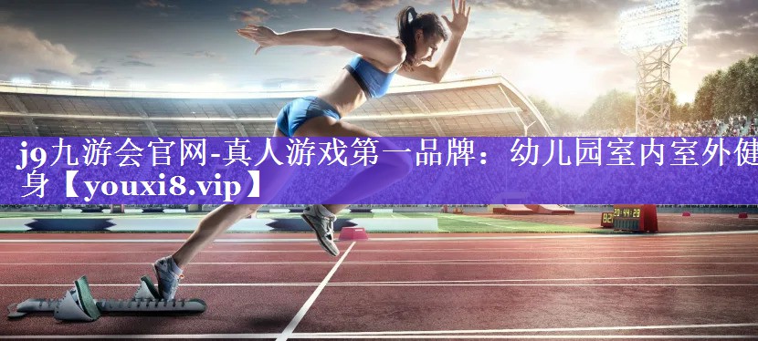 j9九游会官网-真人游戏第一品牌：幼儿园室内室外健身