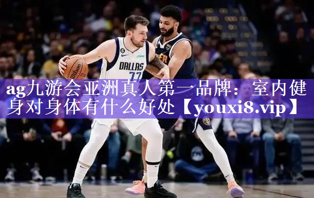 ag九游会亚洲真人第一品牌：室内健身对身体有什么好处