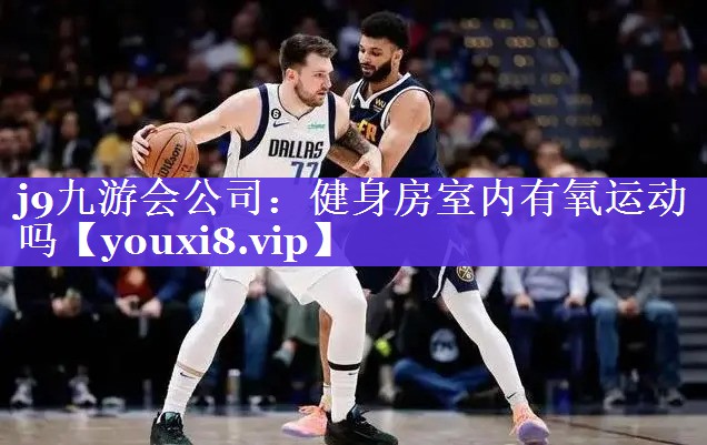 j9九游会公司：健身房室内有氧运动吗