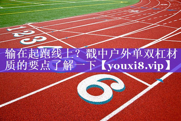 输在起跑线上？戳中户外单双杠材质的要点了解一下