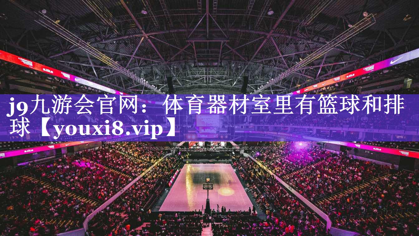 j9九游会官网：体育器材室里有篮球和排球