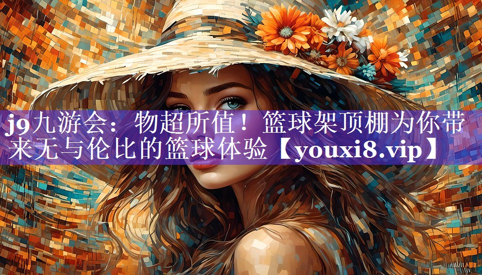 j9九游会：物超所值！篮球架顶棚为你带来无与伦比的篮球体验