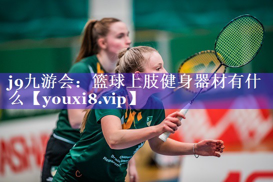 j9九游会：篮球上肢健身器材有什么