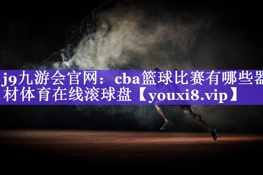 j9九游会官网：cba篮球比赛有哪些器材体育在线滚球盘