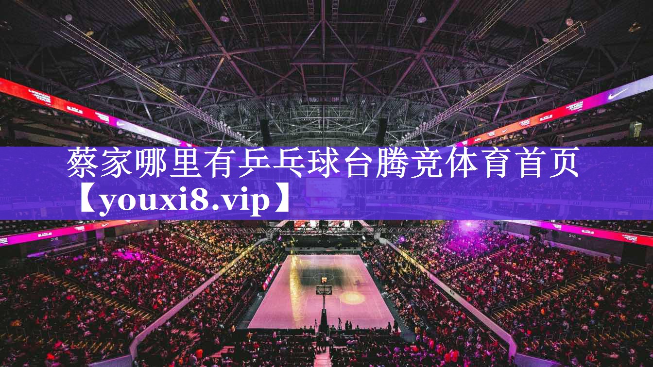 蔡家哪里有乒乓球台腾竞体育首页