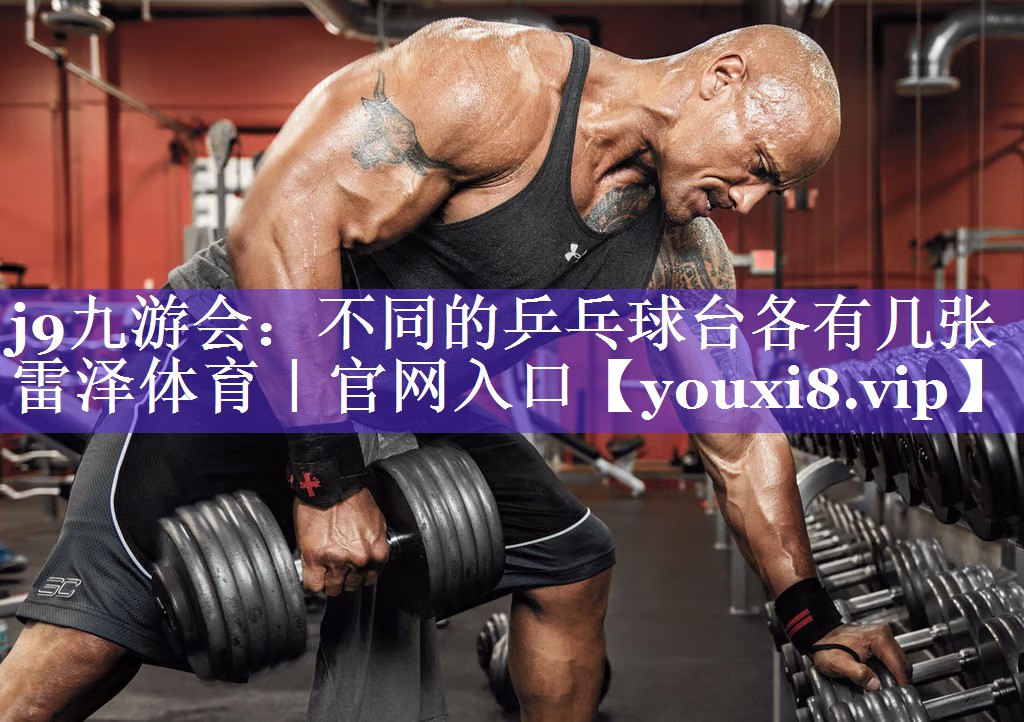 j9九游会：不同的乒乓球台各有几张雷泽体育｜官网入口
