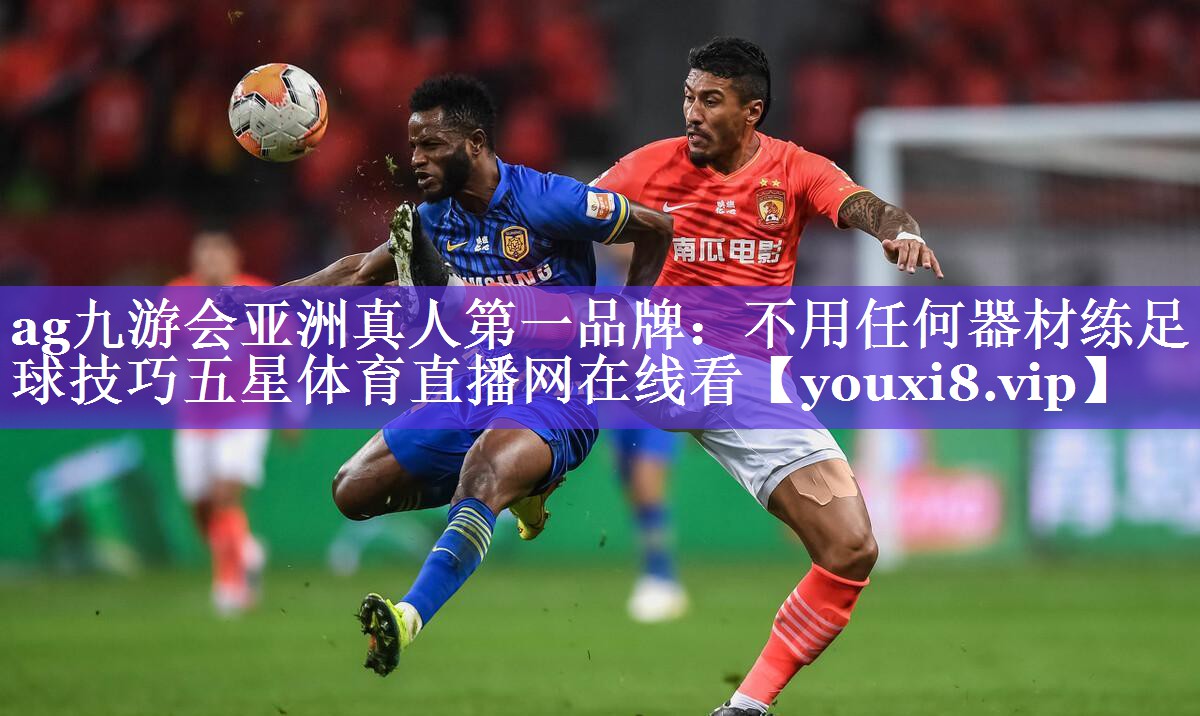 ag九游会亚洲真人第一品牌：不用任何器材练足球技巧五星体育直播网在线看