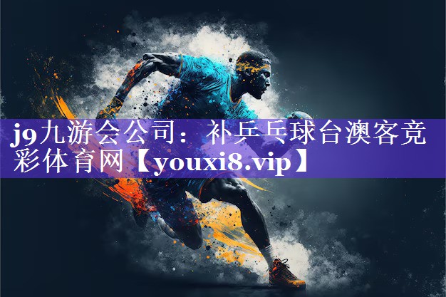 j9九游会公司：补乒乓球台澳客竞彩体育网