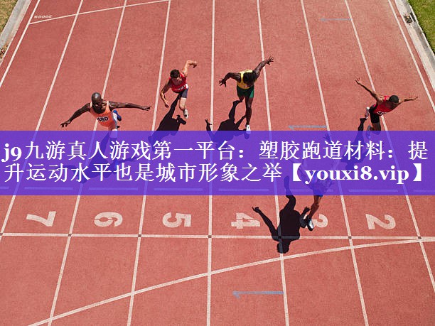 j9九游真人游戏第一平台：塑胶跑道材料：提升运动水平也是城市形象之举