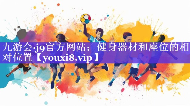 九游会·j9官方网站：健身器材和座位的相对位置