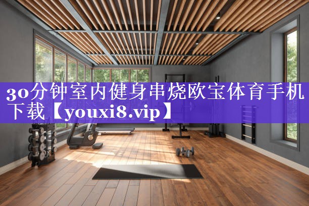 30分钟室内健身串烧欧宝体育手机下载