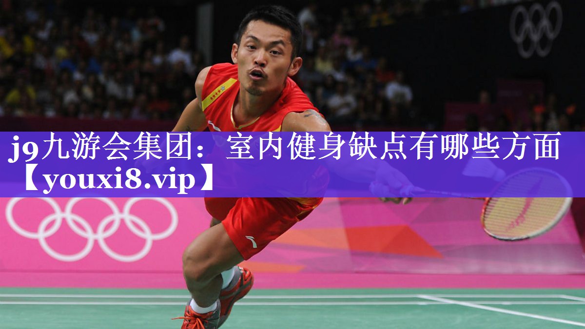j9九游会集团：室内健身缺点有哪些方面