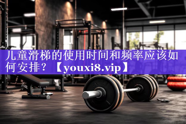 儿童滑梯的使用时间和频率应该如何安排？