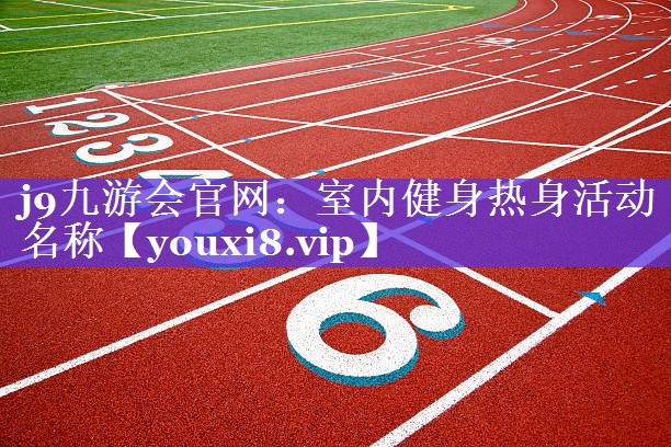 j9九游会官网：室内健身热身活动名称