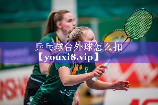 乒乓球台外球怎么扣