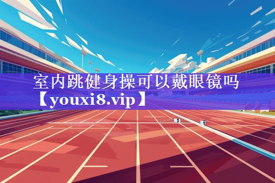 室内跳健身操可以戴眼镜吗