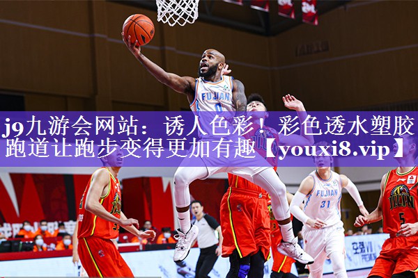 j9九游会网站：诱人色彩！彩色透水塑胶跑道让跑步变得更加有趣