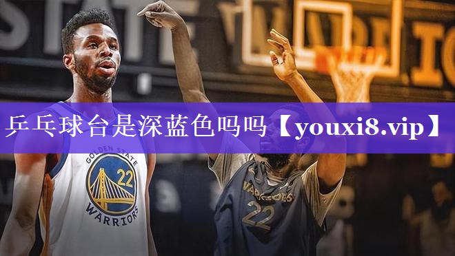 乒乓球台是深蓝色吗吗
