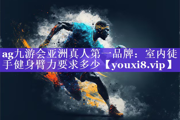 ag九游会亚洲真人第一品牌：室内徒手健身臂力要求多少