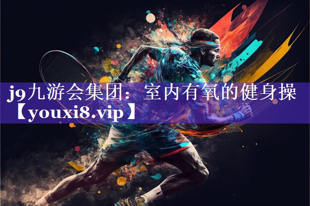 j9九游会集团：室内有氧的健身操