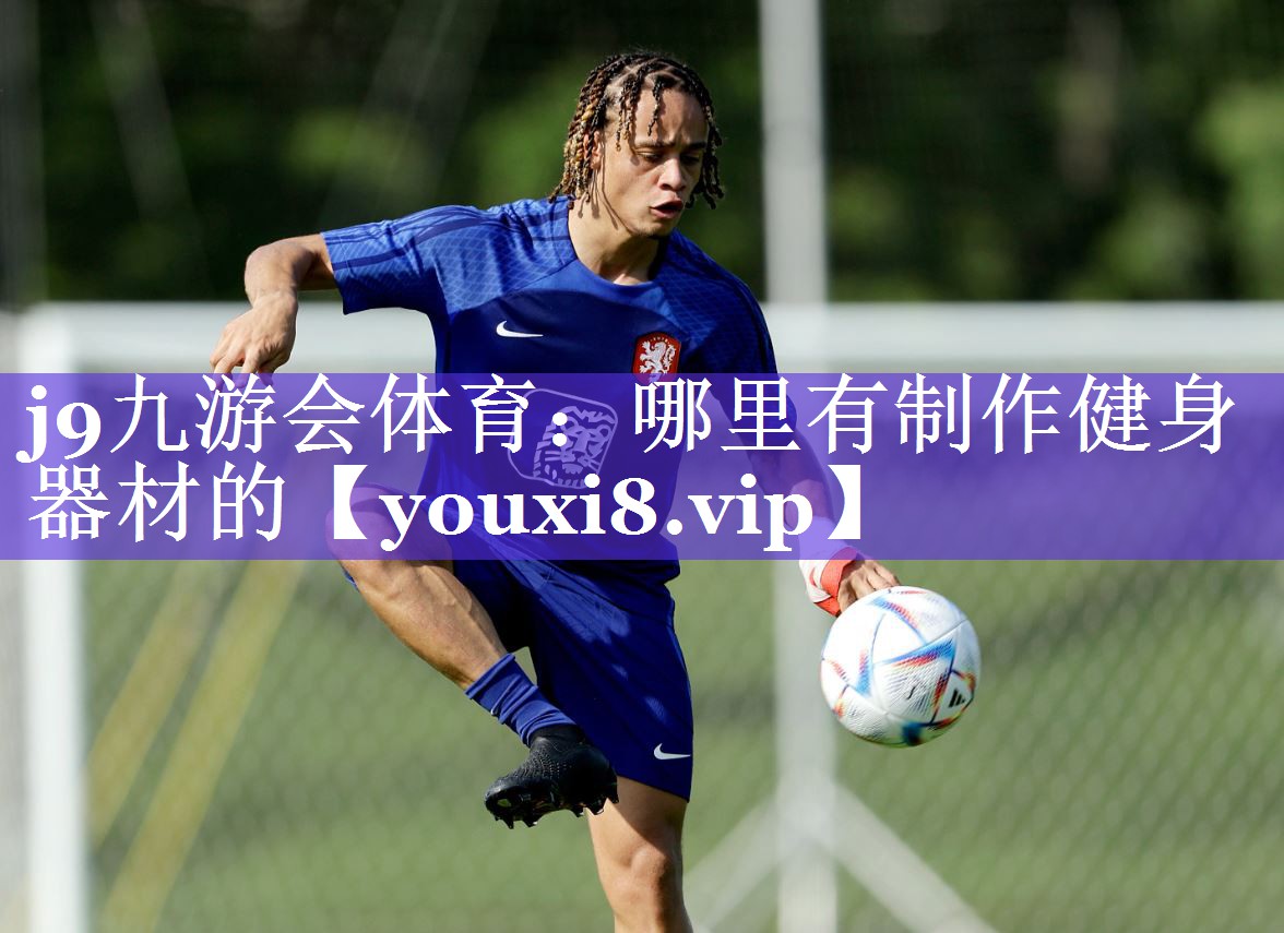 j9九游会体育：哪里有制作健身器材的