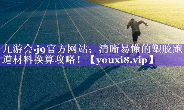九游会·j9官方网站：清晰易懂的塑胶跑道材料换算攻略！