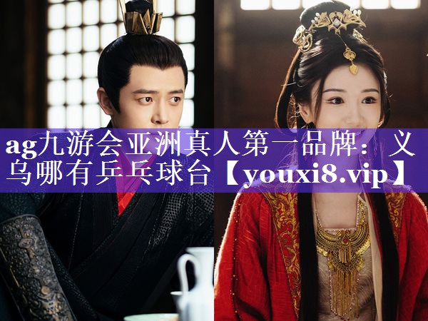 ag九游会亚洲真人第一品牌：义乌哪有乒乓球台