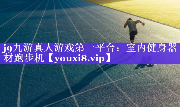 j9九游真人游戏第一平台：室内健身器材跑步机