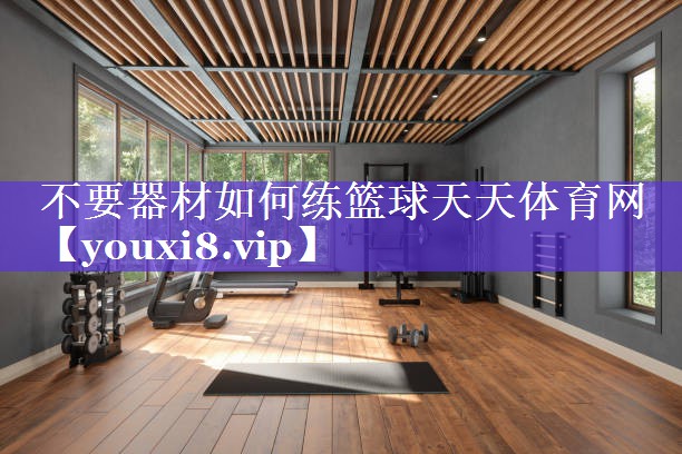 不要器材如何练篮球天天体育网